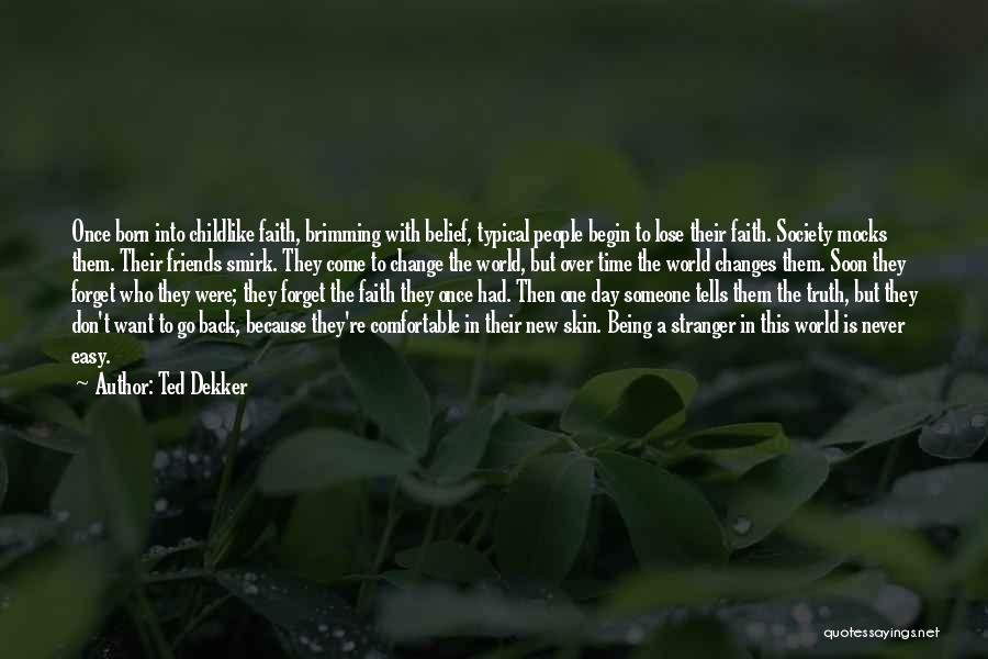 Ted Dekker Quotes: Once Born Into Childlike Faith, Brimming With Belief, Typical People Begin To Lose Their Faith. Society Mocks Them. Their Friends