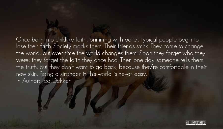 Ted Dekker Quotes: Once Born Into Childlike Faith, Brimming With Belief, Typical People Begin To Lose Their Faith. Society Mocks Them. Their Friends