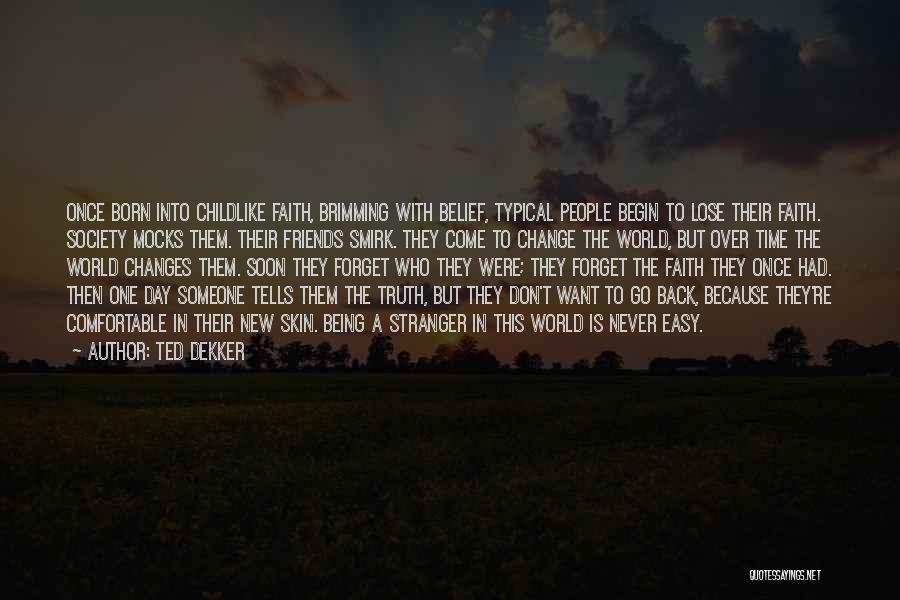 Ted Dekker Quotes: Once Born Into Childlike Faith, Brimming With Belief, Typical People Begin To Lose Their Faith. Society Mocks Them. Their Friends