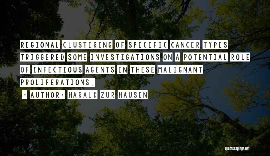 Harald Zur Hausen Quotes: Regional Clustering Of Specific Cancer Types Triggered Some Investigations On A Potential Role Of Infectious Agents In These Malignant Proliferations.