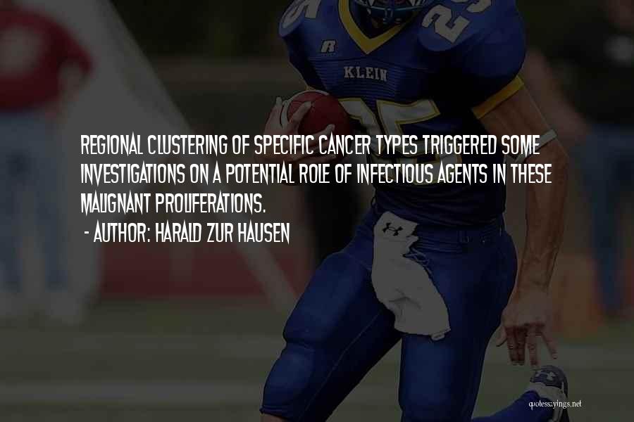 Harald Zur Hausen Quotes: Regional Clustering Of Specific Cancer Types Triggered Some Investigations On A Potential Role Of Infectious Agents In These Malignant Proliferations.