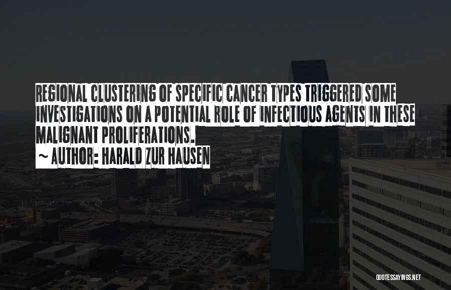 Harald Zur Hausen Quotes: Regional Clustering Of Specific Cancer Types Triggered Some Investigations On A Potential Role Of Infectious Agents In These Malignant Proliferations.