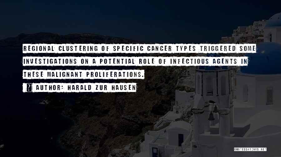 Harald Zur Hausen Quotes: Regional Clustering Of Specific Cancer Types Triggered Some Investigations On A Potential Role Of Infectious Agents In These Malignant Proliferations.