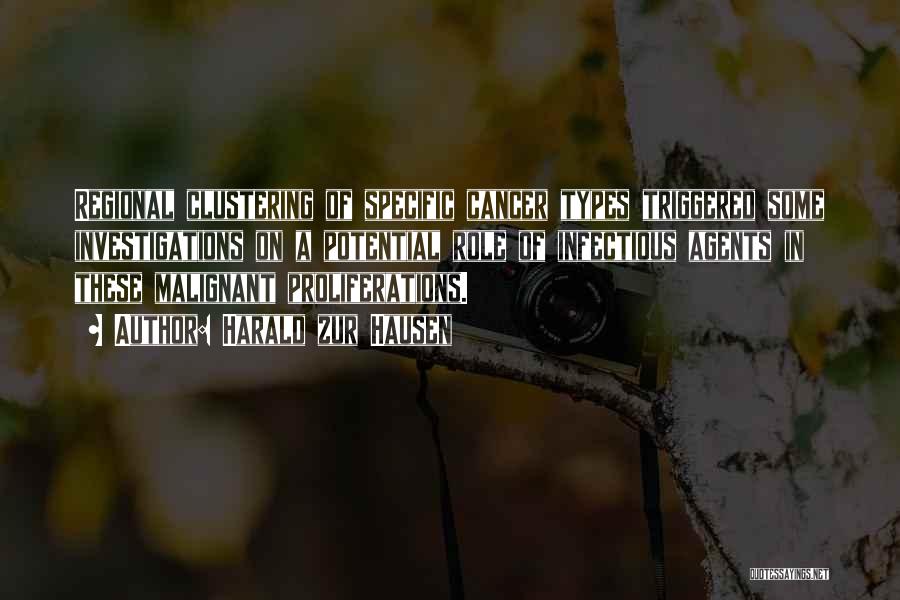 Harald Zur Hausen Quotes: Regional Clustering Of Specific Cancer Types Triggered Some Investigations On A Potential Role Of Infectious Agents In These Malignant Proliferations.