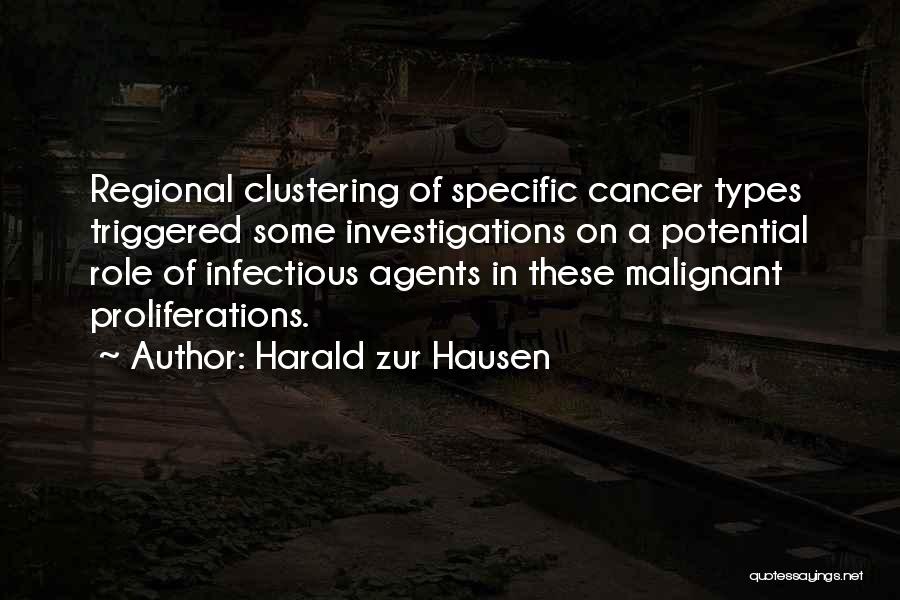 Harald Zur Hausen Quotes: Regional Clustering Of Specific Cancer Types Triggered Some Investigations On A Potential Role Of Infectious Agents In These Malignant Proliferations.