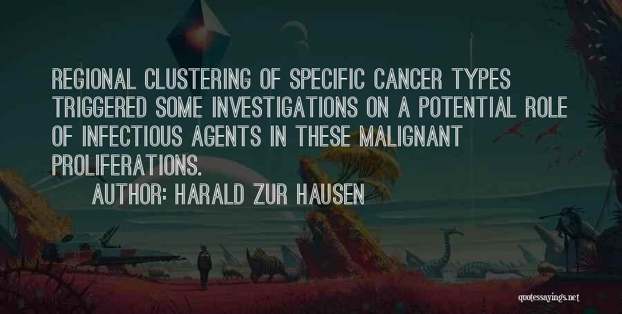 Harald Zur Hausen Quotes: Regional Clustering Of Specific Cancer Types Triggered Some Investigations On A Potential Role Of Infectious Agents In These Malignant Proliferations.