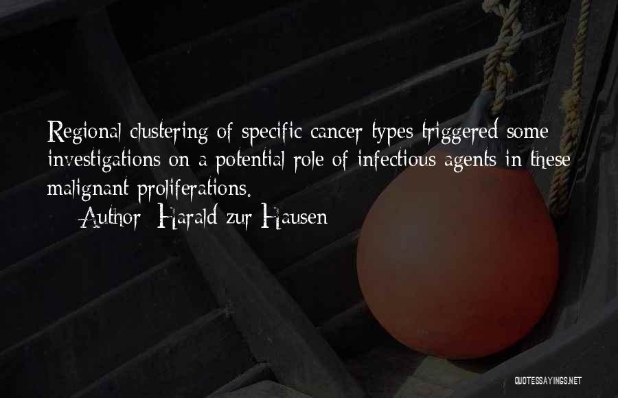 Harald Zur Hausen Quotes: Regional Clustering Of Specific Cancer Types Triggered Some Investigations On A Potential Role Of Infectious Agents In These Malignant Proliferations.