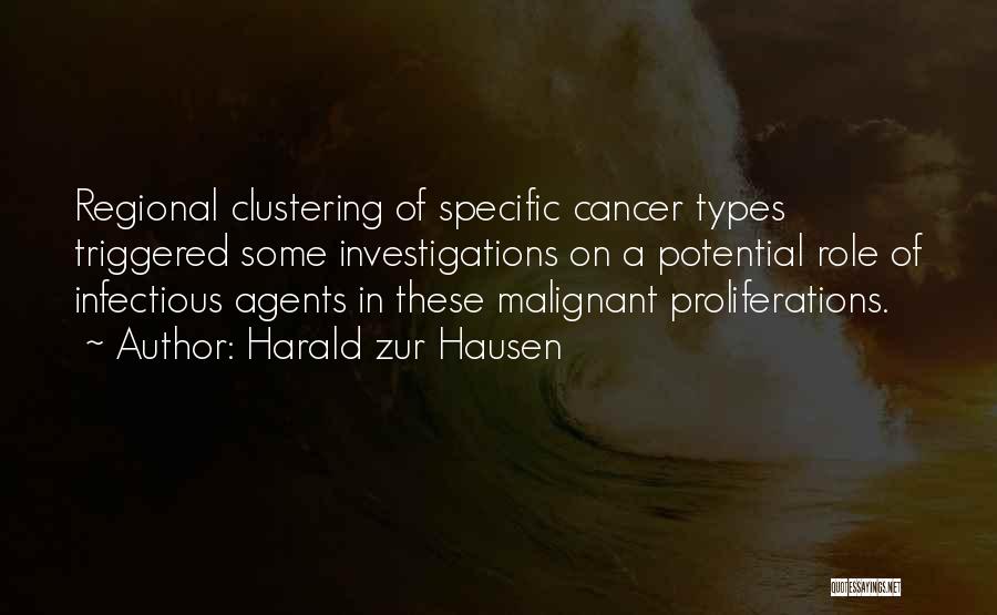 Harald Zur Hausen Quotes: Regional Clustering Of Specific Cancer Types Triggered Some Investigations On A Potential Role Of Infectious Agents In These Malignant Proliferations.