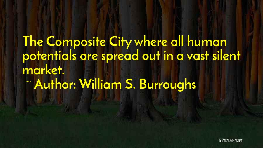 William S. Burroughs Quotes: The Composite City Where All Human Potentials Are Spread Out In A Vast Silent Market.