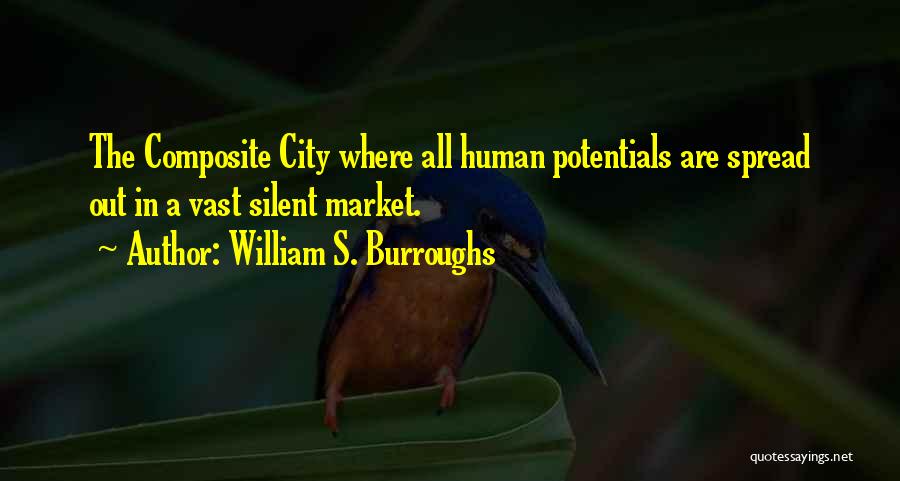 William S. Burroughs Quotes: The Composite City Where All Human Potentials Are Spread Out In A Vast Silent Market.