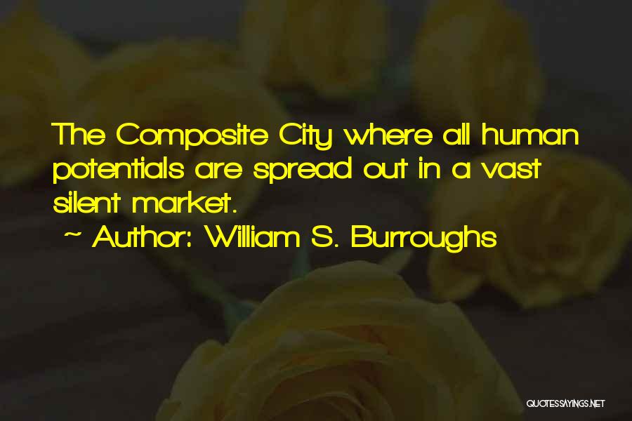 William S. Burroughs Quotes: The Composite City Where All Human Potentials Are Spread Out In A Vast Silent Market.