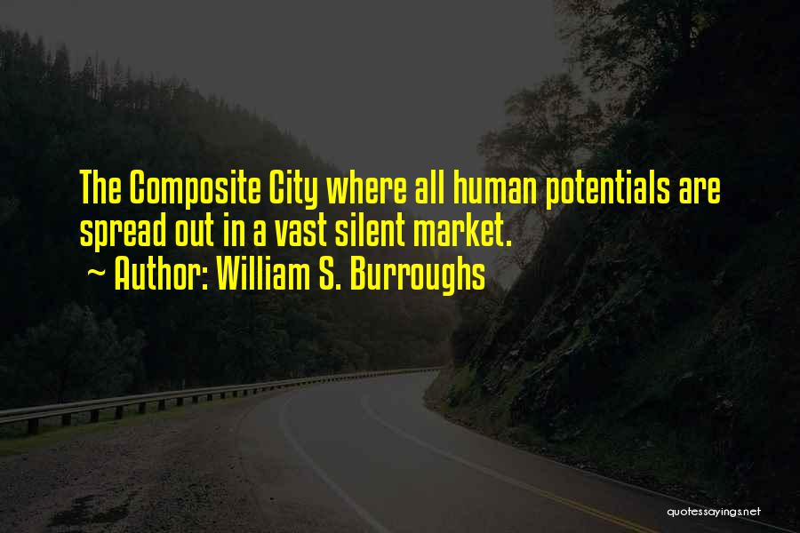 William S. Burroughs Quotes: The Composite City Where All Human Potentials Are Spread Out In A Vast Silent Market.