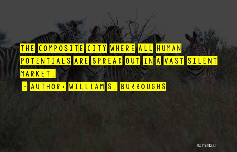 William S. Burroughs Quotes: The Composite City Where All Human Potentials Are Spread Out In A Vast Silent Market.