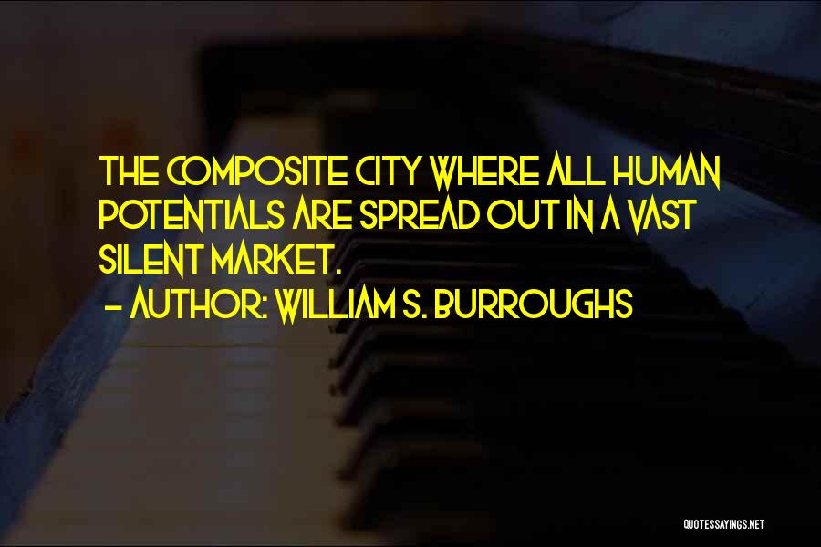 William S. Burroughs Quotes: The Composite City Where All Human Potentials Are Spread Out In A Vast Silent Market.