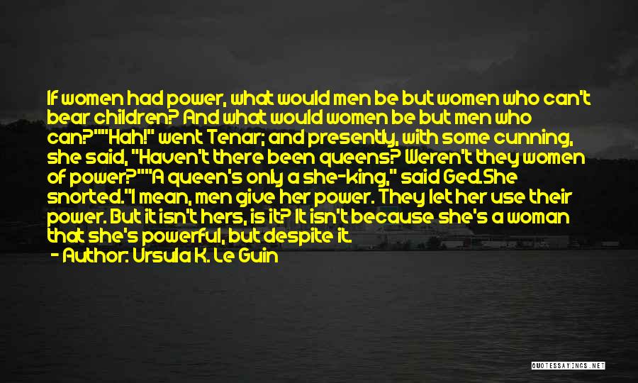Ursula K. Le Guin Quotes: If Women Had Power, What Would Men Be But Women Who Can't Bear Children? And What Would Women Be But