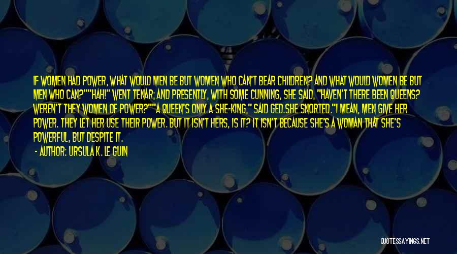 Ursula K. Le Guin Quotes: If Women Had Power, What Would Men Be But Women Who Can't Bear Children? And What Would Women Be But