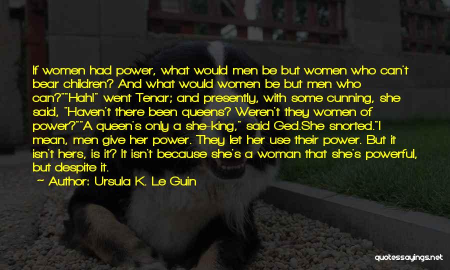 Ursula K. Le Guin Quotes: If Women Had Power, What Would Men Be But Women Who Can't Bear Children? And What Would Women Be But