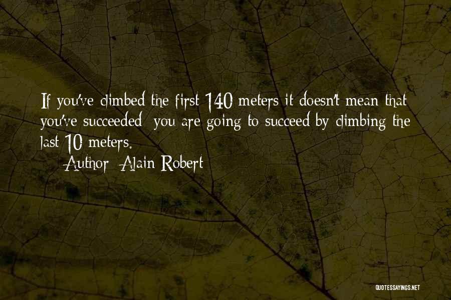 Alain Robert Quotes: If You've Climbed The First 140 Meters It Doesn't Mean That You've Succeeded; You Are Going To Succeed By Climbing