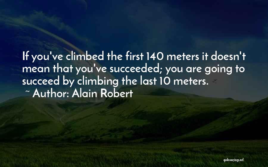 Alain Robert Quotes: If You've Climbed The First 140 Meters It Doesn't Mean That You've Succeeded; You Are Going To Succeed By Climbing