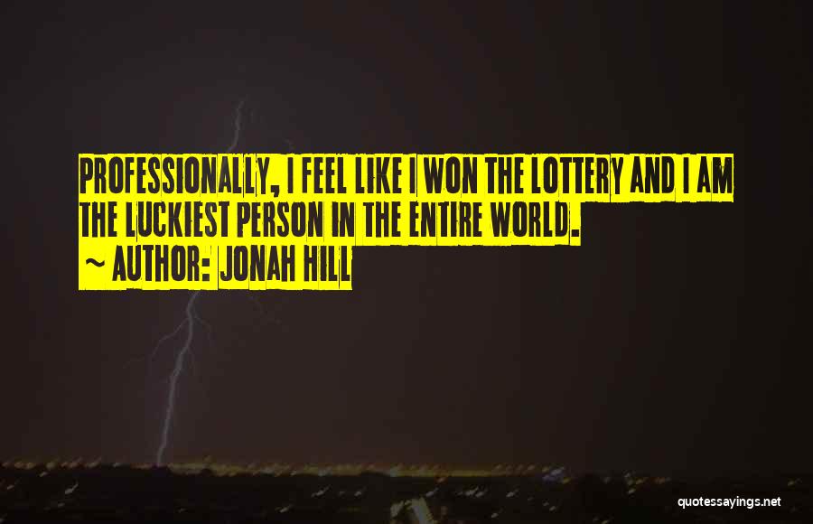 Jonah Hill Quotes: Professionally, I Feel Like I Won The Lottery And I Am The Luckiest Person In The Entire World.