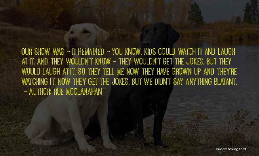 Rue McClanahan Quotes: Our Show Was - It Remained - You Know, Kids Could Watch It And Laugh At It. And They Wouldn't