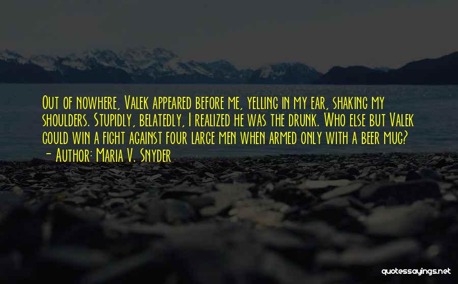 Maria V. Snyder Quotes: Out Of Nowhere, Valek Appeared Before Me, Yelling In My Ear, Shaking My Shoulders. Stupidly, Belatedly, I Realized He Was