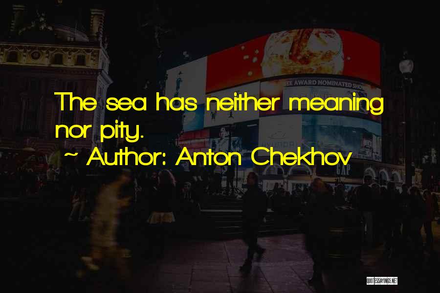 Anton Chekhov Quotes: The Sea Has Neither Meaning Nor Pity.