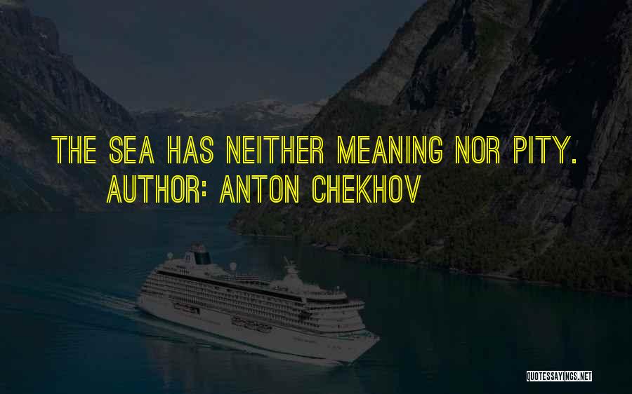 Anton Chekhov Quotes: The Sea Has Neither Meaning Nor Pity.