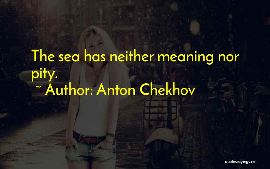 Anton Chekhov Quotes: The Sea Has Neither Meaning Nor Pity.