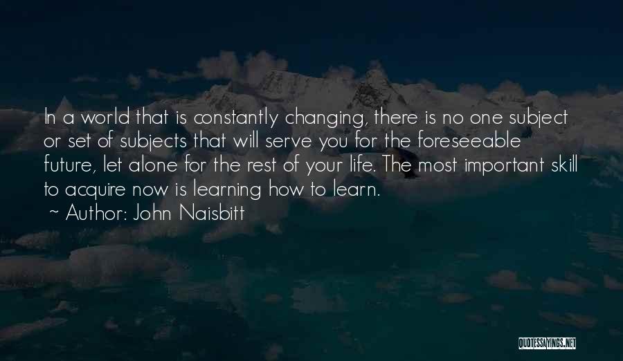 John Naisbitt Quotes: In A World That Is Constantly Changing, There Is No One Subject Or Set Of Subjects That Will Serve You