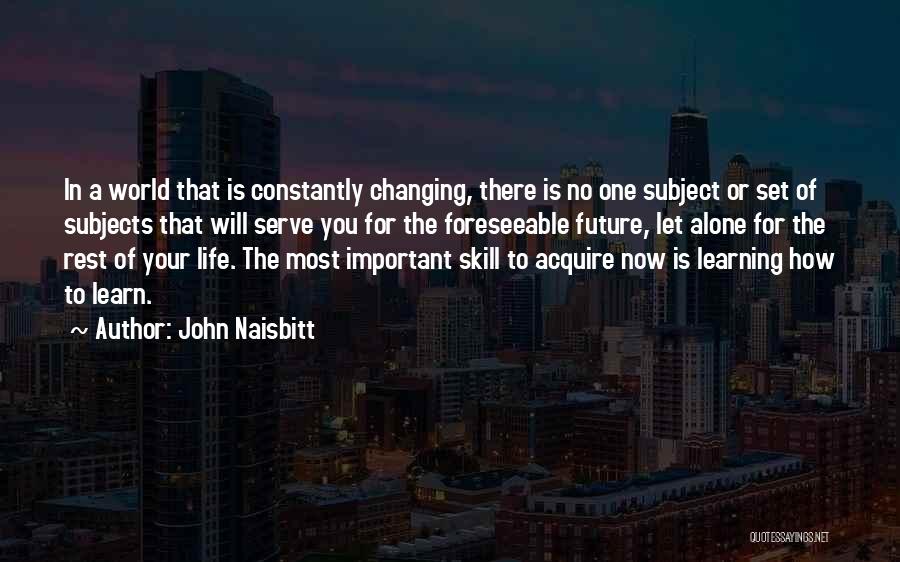 John Naisbitt Quotes: In A World That Is Constantly Changing, There Is No One Subject Or Set Of Subjects That Will Serve You
