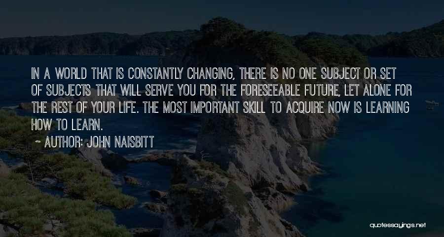 John Naisbitt Quotes: In A World That Is Constantly Changing, There Is No One Subject Or Set Of Subjects That Will Serve You