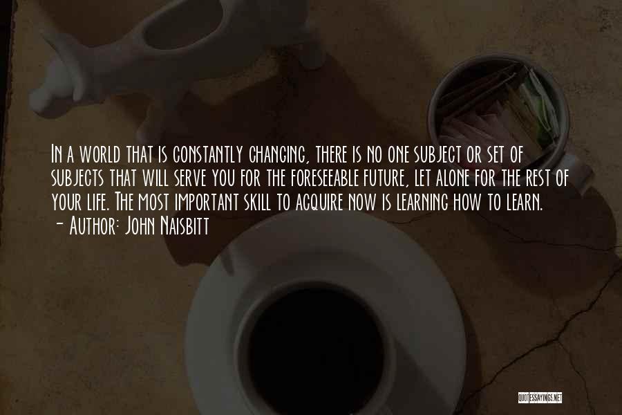 John Naisbitt Quotes: In A World That Is Constantly Changing, There Is No One Subject Or Set Of Subjects That Will Serve You