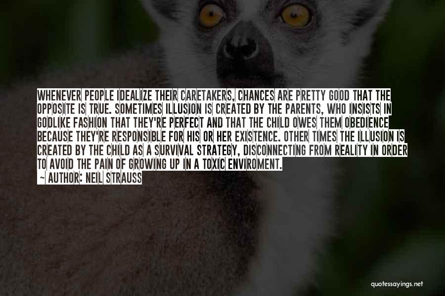 Neil Strauss Quotes: Whenever People Idealize Their Caretakers, Chances Are Pretty Good That The Opposite Is True. Sometimes Illusion Is Created By The