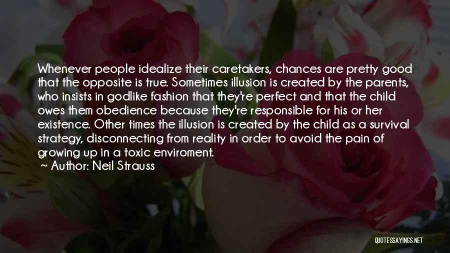 Neil Strauss Quotes: Whenever People Idealize Their Caretakers, Chances Are Pretty Good That The Opposite Is True. Sometimes Illusion Is Created By The