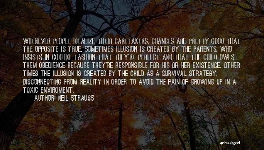 Neil Strauss Quotes: Whenever People Idealize Their Caretakers, Chances Are Pretty Good That The Opposite Is True. Sometimes Illusion Is Created By The