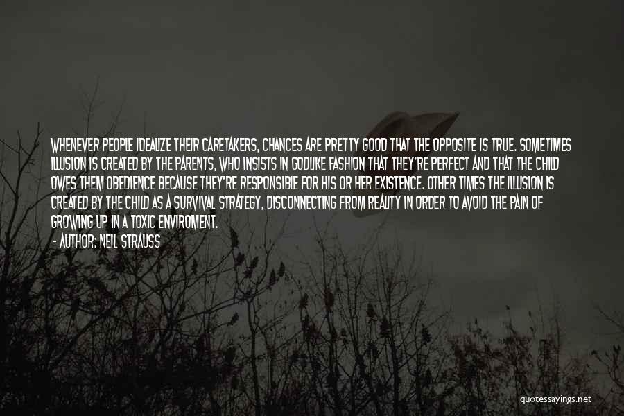 Neil Strauss Quotes: Whenever People Idealize Their Caretakers, Chances Are Pretty Good That The Opposite Is True. Sometimes Illusion Is Created By The