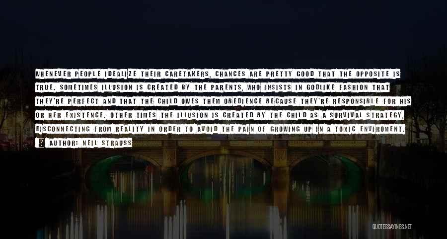 Neil Strauss Quotes: Whenever People Idealize Their Caretakers, Chances Are Pretty Good That The Opposite Is True. Sometimes Illusion Is Created By The