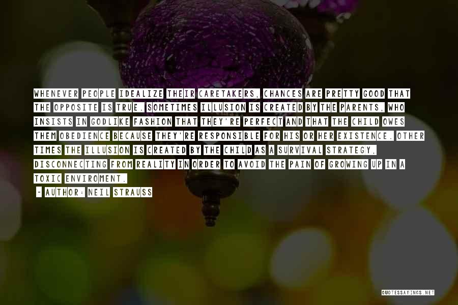 Neil Strauss Quotes: Whenever People Idealize Their Caretakers, Chances Are Pretty Good That The Opposite Is True. Sometimes Illusion Is Created By The