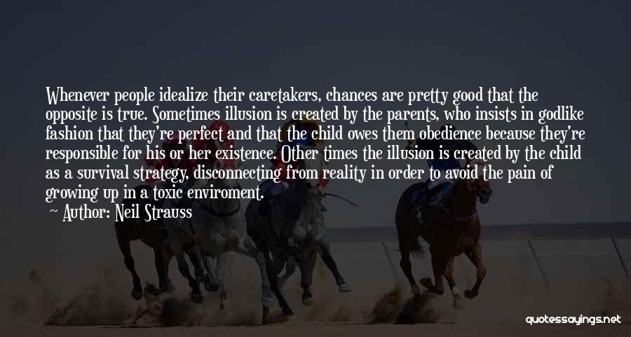 Neil Strauss Quotes: Whenever People Idealize Their Caretakers, Chances Are Pretty Good That The Opposite Is True. Sometimes Illusion Is Created By The