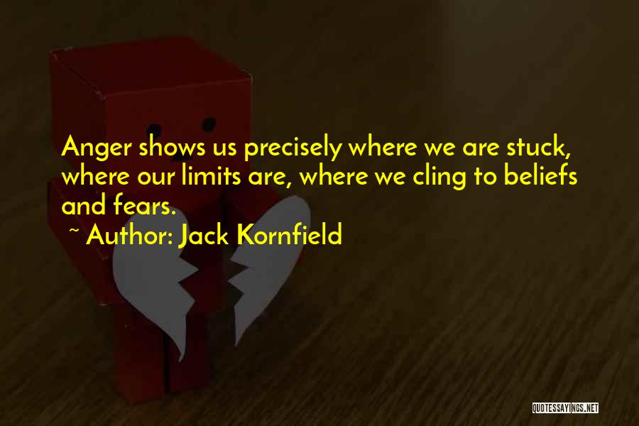 Jack Kornfield Quotes: Anger Shows Us Precisely Where We Are Stuck, Where Our Limits Are, Where We Cling To Beliefs And Fears.