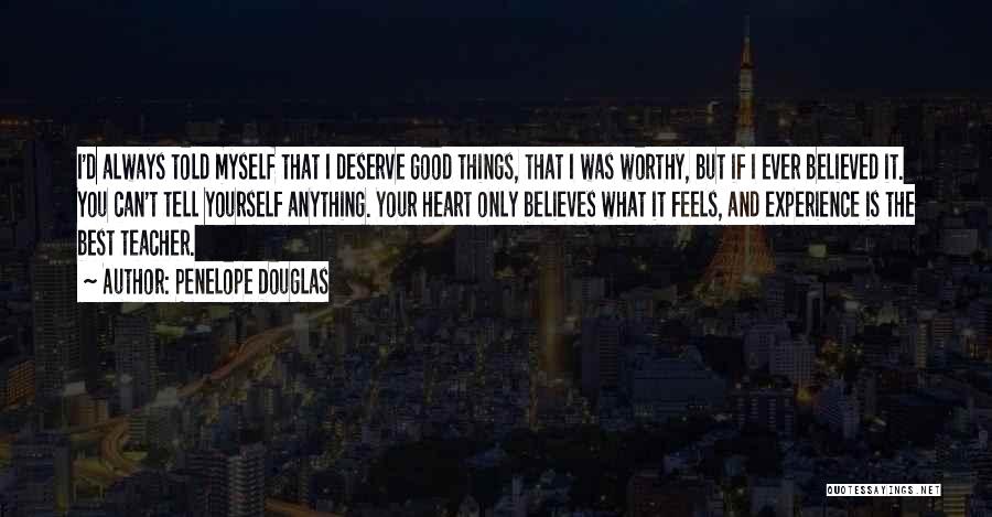 Penelope Douglas Quotes: I'd Always Told Myself That I Deserve Good Things, That I Was Worthy, But If I Ever Believed It. You