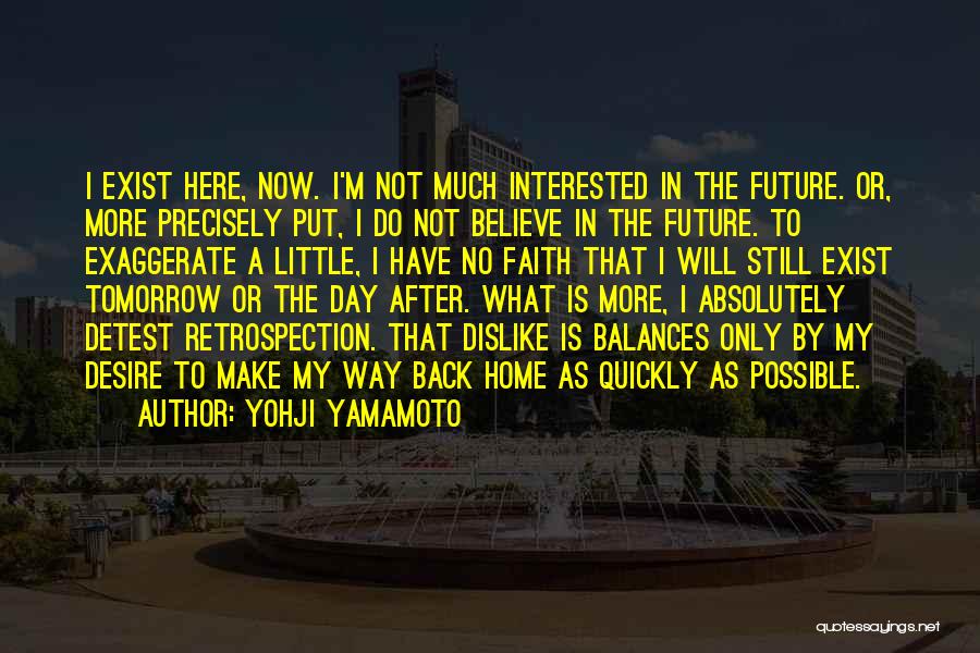 Yohji Yamamoto Quotes: I Exist Here, Now. I'm Not Much Interested In The Future. Or, More Precisely Put, I Do Not Believe In