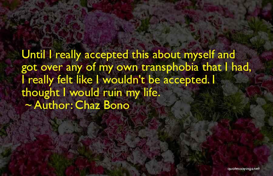 Chaz Bono Quotes: Until I Really Accepted This About Myself And Got Over Any Of My Own Transphobia That I Had, I Really
