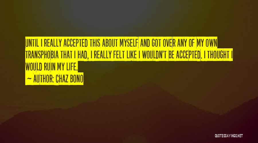 Chaz Bono Quotes: Until I Really Accepted This About Myself And Got Over Any Of My Own Transphobia That I Had, I Really