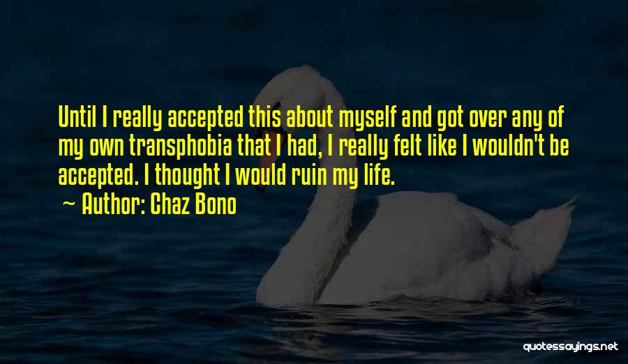 Chaz Bono Quotes: Until I Really Accepted This About Myself And Got Over Any Of My Own Transphobia That I Had, I Really