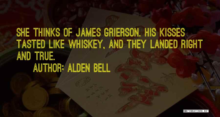 Alden Bell Quotes: She Thinks Of James Grierson. His Kisses Tasted Like Whiskey, And They Landed Right And True.