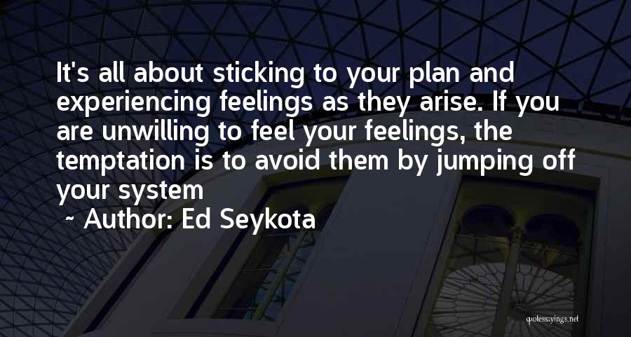 Ed Seykota Quotes: It's All About Sticking To Your Plan And Experiencing Feelings As They Arise. If You Are Unwilling To Feel Your