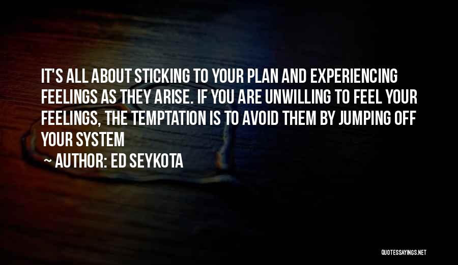 Ed Seykota Quotes: It's All About Sticking To Your Plan And Experiencing Feelings As They Arise. If You Are Unwilling To Feel Your