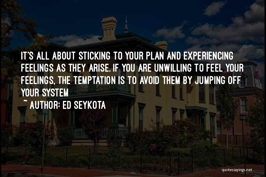 Ed Seykota Quotes: It's All About Sticking To Your Plan And Experiencing Feelings As They Arise. If You Are Unwilling To Feel Your